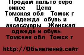 Продам пальто серо-синее.  › Цена ­ 3 500 - Томская обл., Томск г. Одежда, обувь и аксессуары » Женская одежда и обувь   . Томская обл.,Томск г.